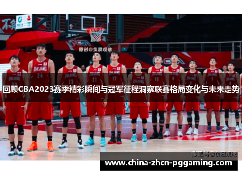 回顾CBA2023赛季精彩瞬间与冠军征程洞察联赛格局变化与未来走势 回顾CBA2023赛季精彩瞬间与冠军征程洞察联赛格局变化与未来走势