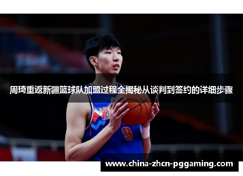 周琦重返新疆篮球队加盟过程全揭秘从谈判到签约的详细步骤 周琦重返新疆篮球队加盟过程全揭秘从谈判到签约的详细步骤