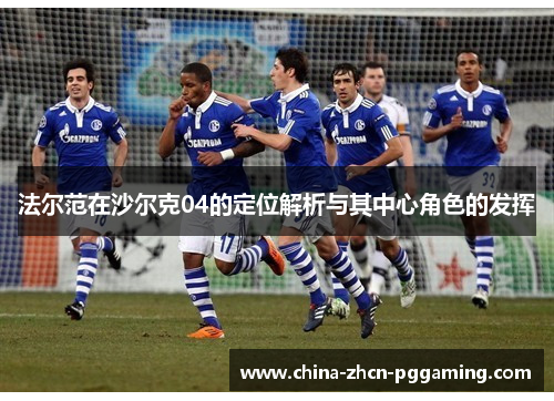 法尔范在沙尔克04的定位解析与其中心角色的发挥