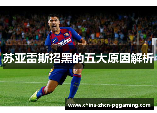 苏亚雷斯招黑的五大原因解析