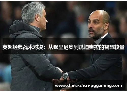 英超经典战术对决:从穆里尼奥到瓜迪奥拉的智慧较量 英超经典战术对决:从穆里尼奥到瓜迪奥拉的智慧较量