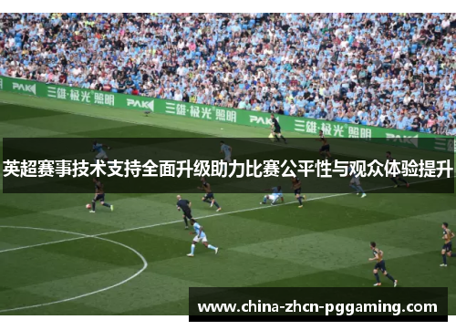 英超赛事技术支持全面升级助力比赛公平性与观众体验提升 英超赛事技术支持全面升级助力比赛公平性与观众体验提升