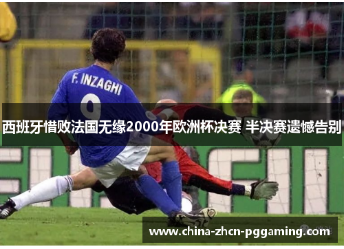 西班牙惜败法国无缘2000年欧洲杯决赛 半决赛遗憾告别
