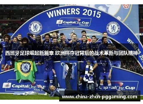 西班牙足球崛起新篇章 欧洲杯夺冠背后的战术革新与团队精神 西班牙足球崛起新篇章 欧洲杯夺冠背后的战术革新与团队精神