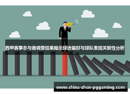 西甲赛事参与者调查结果揭示球迷偏好与球队表现关联性分析 西甲赛事参与者调查结果揭示球迷偏好与球队表现关联性分析
