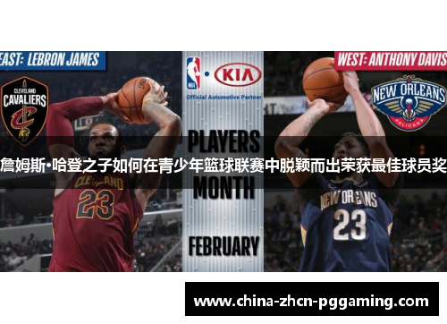 詹姆斯·哈登之子如何在青少年篮球联赛中脱颖而出荣获最佳球员奖 詹姆斯·哈登之子如何在青少年篮球联赛中脱颖而出荣获最佳球员奖