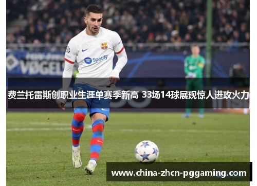 费兰托雷斯创职业生涯单赛季新高 33场14球展现惊人进攻火力