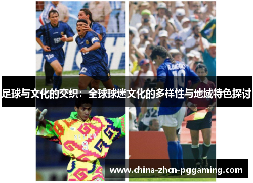 足球与文化的交织:全球球迷文化的多样性与地域特色探讨 足球与文化的交织:全球球迷文化的多样性与地域特色探讨