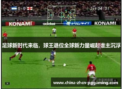 足球新时代来临,球王退位全球新力量崛起谁主沉浮 足球新时代来临,球王退位全球新力量崛起谁主沉浮
