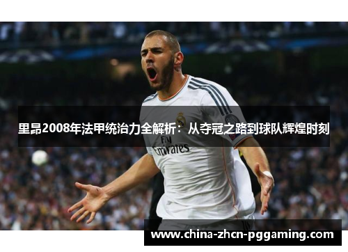 里昂2008年法甲统治力全解析:从夺冠之路到球队辉煌时刻 里昂2008年法甲统治力全解析:从夺冠之路到球队辉煌时刻
