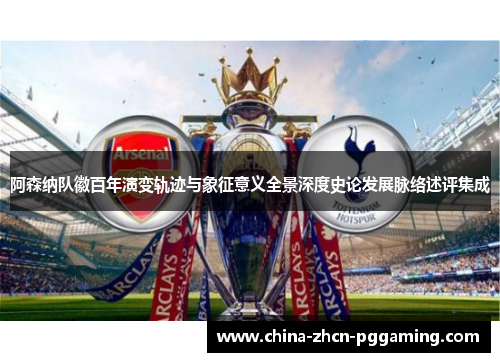 阿森纳队徽百年演变轨迹与象征意义全景深度史论发展脉络述评集成 阿森纳队徽百年演变轨迹与象征意义全景深度史论发展脉络述评集成