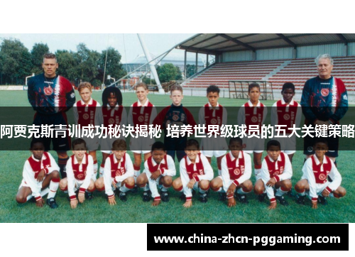 阿贾克斯青训成功秘诀揭秘 培养世界级球员的五大关键策略 阿贾克斯青训成功秘诀揭秘 培养世界级球员的五大关键策略