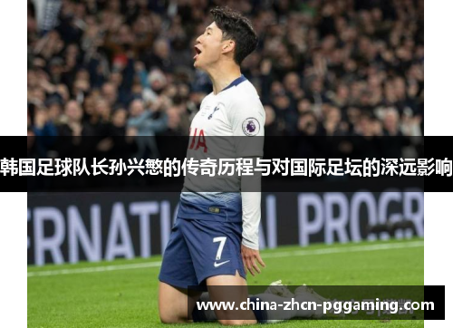 韩国足球队长孙兴慜的传奇历程与对国际足坛的深远影响 韩国足球队长孙兴慜的传奇历程与对国际足坛的深远影响