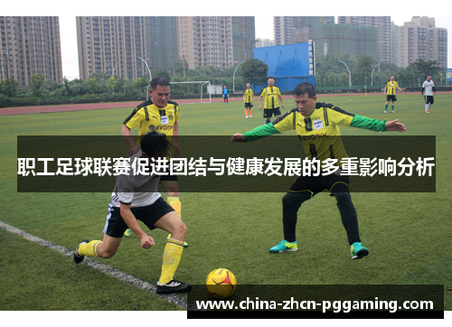 职工足球联赛促进团结与健康发展的多重影响分析