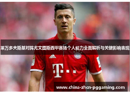 莱万多夫斯基对阵尤文图斯西甲赛场个人能力全面解析与关键影响表现 莱万多夫斯基对阵尤文图斯西甲赛场个人能力全面解析与关键影响表现