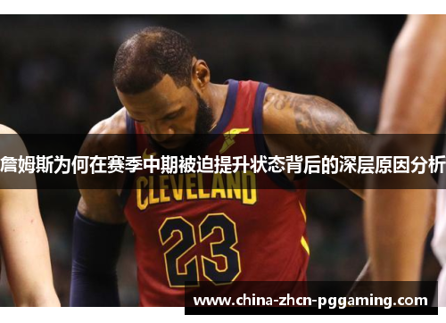 詹姆斯为何在赛季中期被迫提升状态背后的深层原因分析