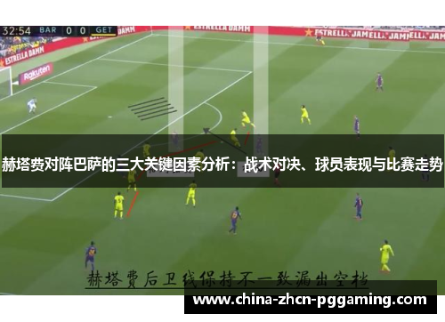 赫塔费对阵巴萨的三大关键因素分析：战术对决、球员表现与比赛走势