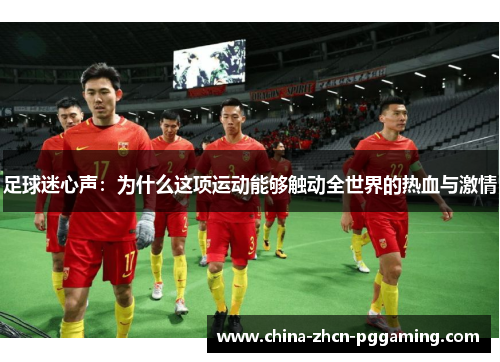 足球迷心声:为什么这项运动能够触动全世界的热血与激情 足球迷心声:为什么这项运动能够触动全世界的热血与激情