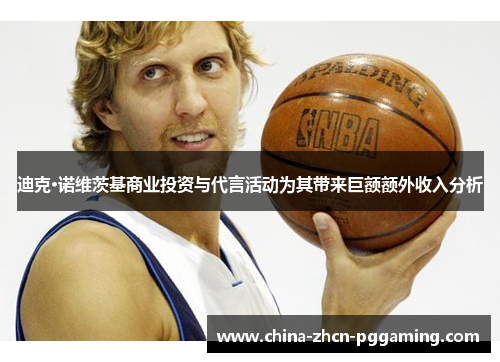 迪克·诺维茨基商业投资与代言活动为其带来巨额额外收入分析 迪克·诺维茨基商业投资与代言活动为其带来巨额额外收入分析