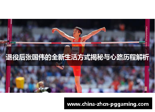 退役后张国伟的全新生活方式揭秘与心路历程解析