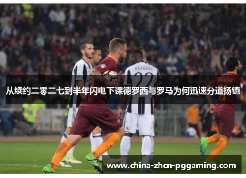 从续约二零二七到半年闪电下课德罗西与罗马为何迅速分道扬镳