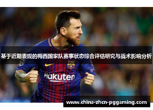 基于近期表现的梅西国家队赛事状态综合评估研究与战术影响分析 基于近期表现的梅西国家队赛事状态综合评估研究与战术影响分析
