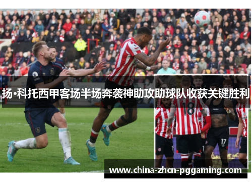 扬·科托西甲客场半场奔袭神助攻助球队收获关键胜利