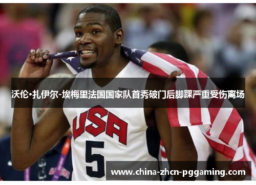 沃伦·扎伊尔-埃梅里法国国家队首秀破门后脚踝严重受伤离场