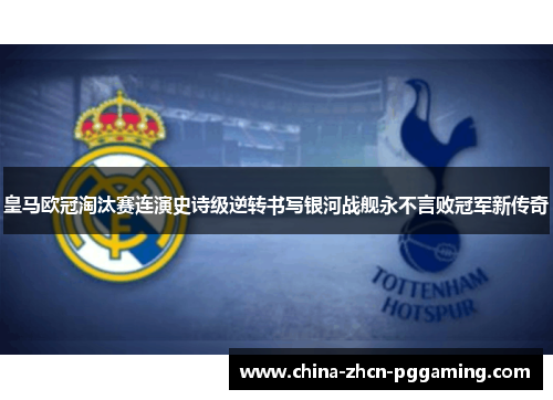 皇马欧冠淘汰赛连演史诗级逆转书写银河战舰永不言败冠军新传奇 皇马欧冠淘汰赛连演史诗级逆转书写银河战舰永不言败冠军新传奇