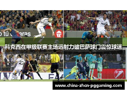 科克西在甲级联赛主场远射力破巴萨球门震惊球迷 科克西在甲级联赛主场远射力破巴萨球门震惊球迷