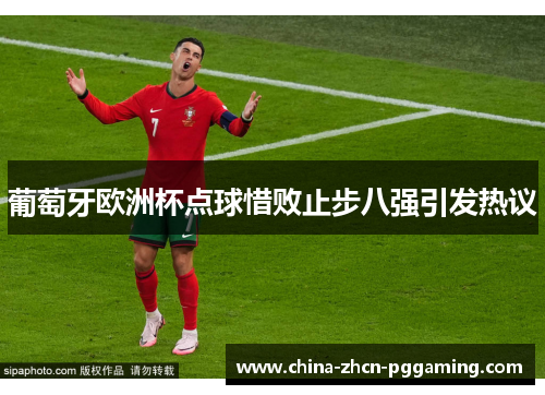 葡萄牙欧洲杯点球惜败止步八强引发热议