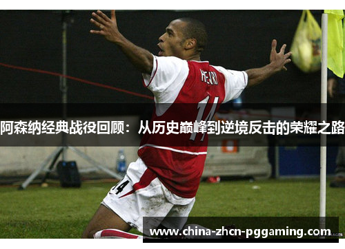 阿森纳经典战役回顾：从历史巅峰到逆境反击的荣耀之路