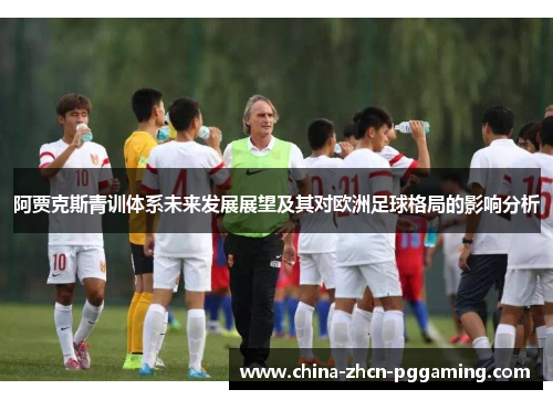 阿贾克斯青训体系未来发展展望及其对欧洲足球格局的影响分析