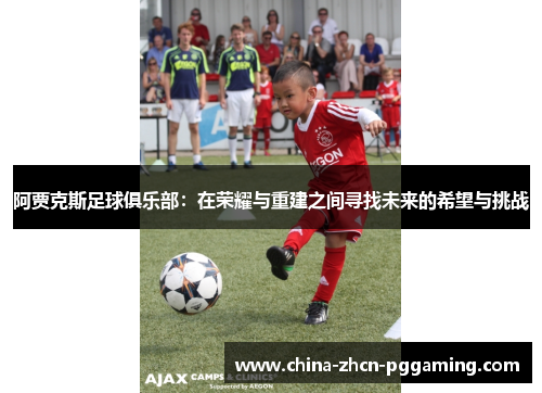 阿贾克斯足球俱乐部：在荣耀与重建之间寻找未来的希望与挑战