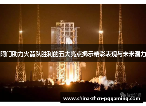 阿门助力火箭队胜利的五大亮点揭示精彩表现与未来潜力