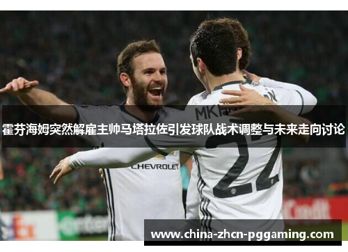 霍芬海姆突然解雇主帅马塔拉佐引发球队战术调整与未来走向讨论