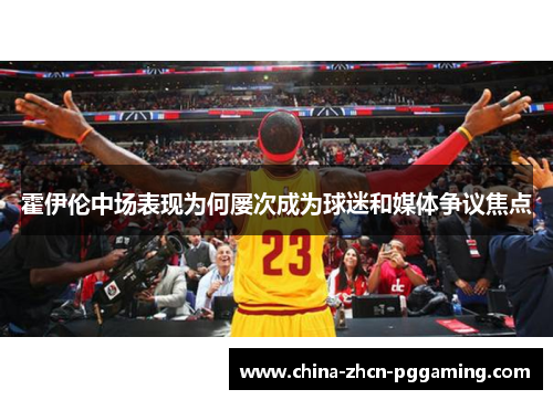 霍伊伦中场表现为何屡次成为球迷和媒体争议焦点