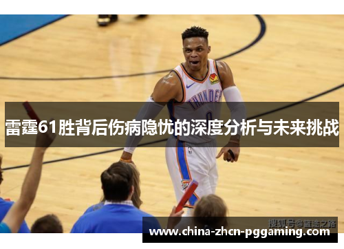 雷霆61胜背后伤病隐忧的深度分析与未来挑战