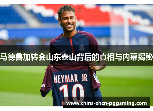马德鲁加转会山东泰山背后的真相与内幕揭秘