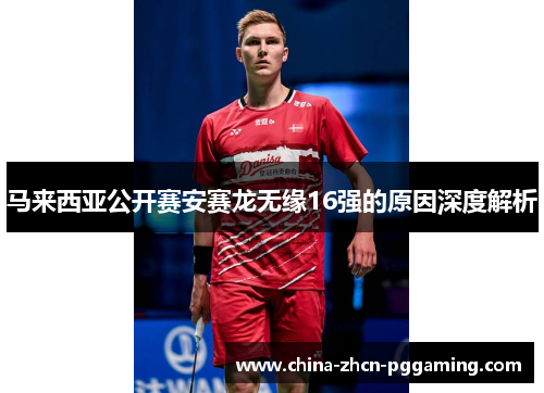 马来西亚公开赛安赛龙无缘16强的原因深度解析