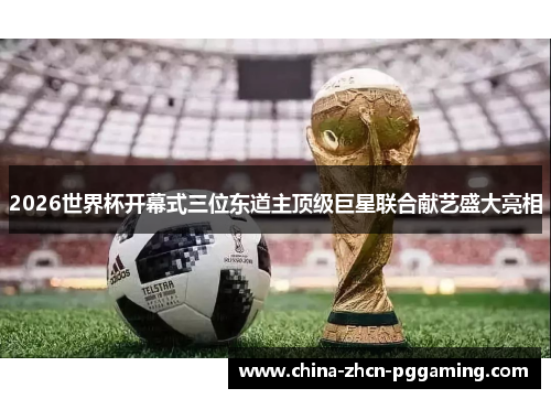 2026世界杯开幕式三位东道主顶级巨星联合献艺盛大亮相
