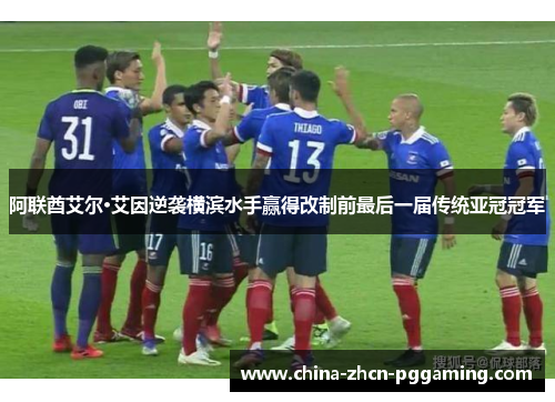 阿联酋艾尔·艾因逆袭横滨水手赢得改制前最后一届传统亚冠冠军 阿联酋艾尔·艾因逆袭横滨水手赢得改制前最后一届传统亚冠冠军