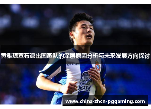 黄雅琼宣布退出国家队的深层原因分析与未来发展方向探讨 黄雅琼宣布退出国家队的深层原因分析与未来发展方向探讨
