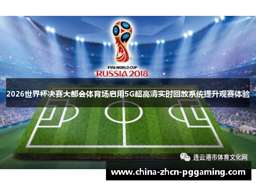 2026世界杯决赛大都会体育场启用5G超高清实时回放系统提升观赛体验 2026世界杯决赛大都会体育场启用5G超高清实时回放系统提升观赛体验