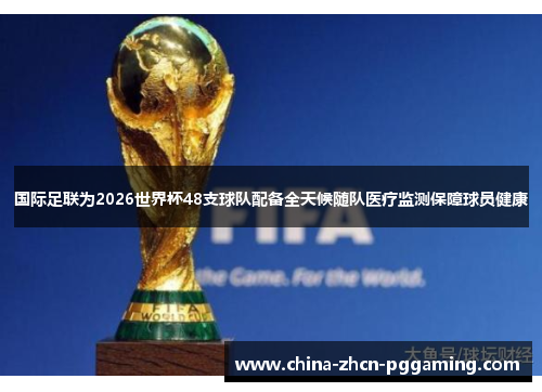 国际足联为2026世界杯48支球队配备全天候随队医疗监测保障球员健康 国际足联为2026世界杯48支球队配备全天候随队医疗监测保障球员健康