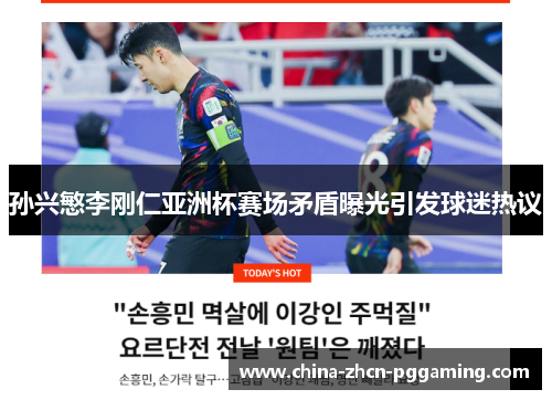 孙兴慜李刚仁亚洲杯赛场矛盾曝光引发球迷热议 孙兴慜李刚仁亚洲杯赛场矛盾曝光引发球迷热议