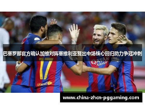 巴塞罗那官方确认加维对阵塞维利亚复出中场核心回归助力争冠冲刺 巴塞罗那官方确认加维对阵塞维利亚复出中场核心回归助力争冠冲刺