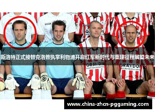 斯洛特正式接替克洛普执掌利物浦开启红军新时代与重建征程展望未来 斯洛特正式接替克洛普执掌利物浦开启红军新时代与重建征程展望未来