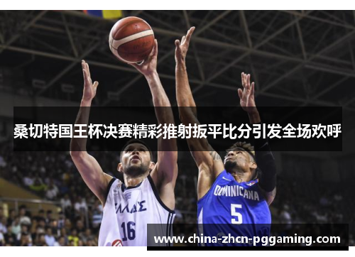 桑切特国王杯决赛精彩推射扳平比分引发全场欢呼 桑切特国王杯决赛精彩推射扳平比分引发全场欢呼